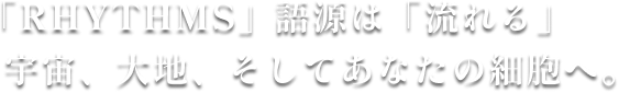 「RHYTHMS」語源は「流れる」