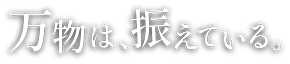 万物は、振えている。
